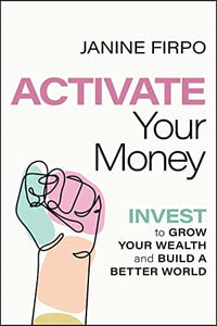 Activate Your Money: Invest to Grow Your Wealth and Build a Better World 1st Edition by Janine Firpo (Author)