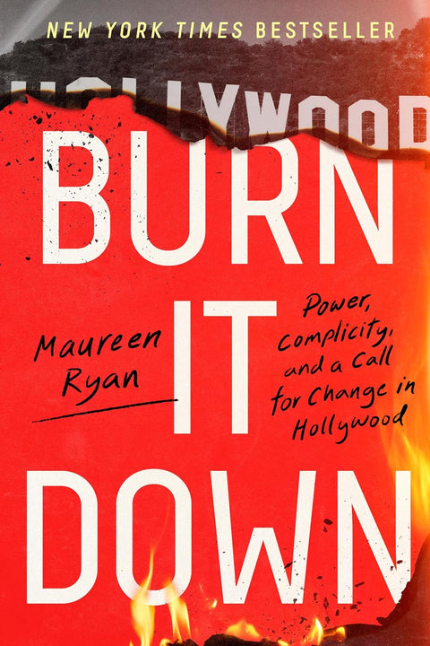 Burn It Down: Power, Complicity, and a Call for Change in Hollywood by Maureen Ryan