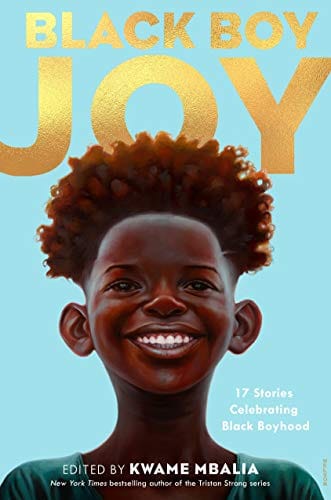 Black Boy Joy 17 STORIES CELEBRATING BLACK BOYHOOD Edited by Kwame Mbalia