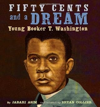 Fifty Cents and a Dream: Young Booker T. Washington by Jabari Asim (Author), Bryan Collier (Artist)