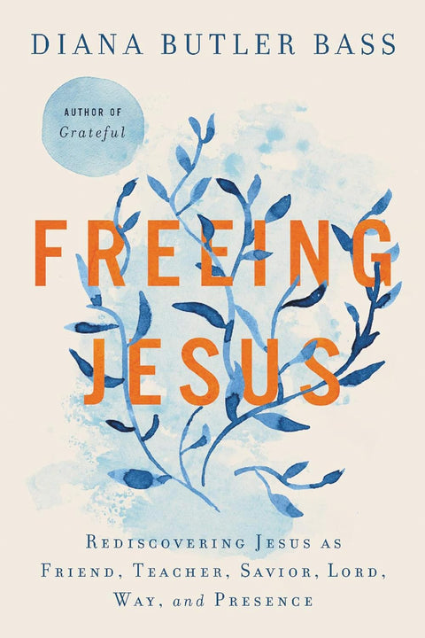 Freeing Jesus: Rediscovering Jesus as Friend, Teacher, Savior, Lord, Way, and Presence by Diana Butler Bass (Hardcover)