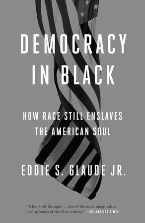 Democracy in Black How Race Still Enslaves the American Soul  By Eddie S. Glaude Jr.