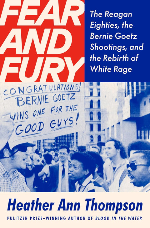 Fear and Fury: The Reagan Eighties, the Bernie Goetz Shootings, and the Rebirth of White Rage by Heather Ann Thompson