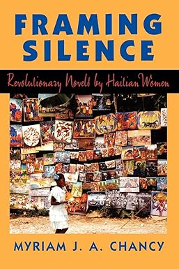Framing Silence: Revolutionary Novels by Haitian Women by Myriam J. A. Chancy