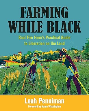 Farming While Black: Soul Fire Farm's Practical Guide to Liberation on the Land by Leah Penniman