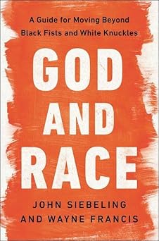 God and Race: A Guide for Moving Beyond Black Fists and White Knuckles by John Siebeling, Wayne Francis (Hardcover)