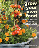 Grow Your Own Food: 35 Ways to Grow Vegetables, Fruits, and Herbs in Containers - Deborah Schneebeli-Morrell