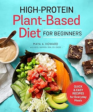 High-Protein Plant-Based Diet for Beginners: Quick and Easy Recipes for Everyday Meals by Maya A. Howard, Ariel Warren