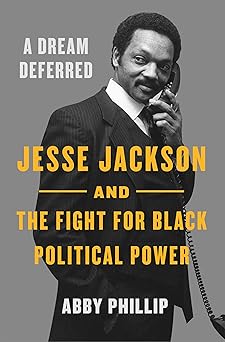 A Dream Deferred: Jesse Jackson and the Fight for Black Political Power by Abby Phillip
