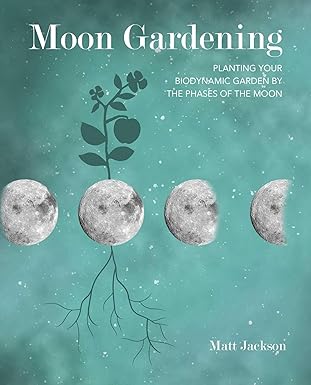 Moon Gardening: Planting your biodynamic garden by the phases of the moon by Matt Jackson