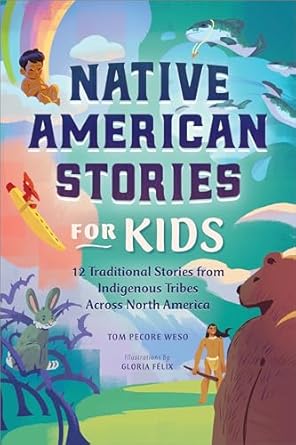 Native American Stories for Kids: 12 Traditional Stories from Indigenous Tribes across North America by Tom Pecore Weso