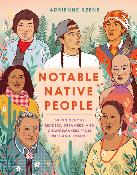 Notable Native People: 50 Indigenous Leaders, Dreamers, and Changemakers from Past and Present by Adrienne Keene (Author), Ciara Sana (Illustrator)