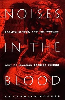 Noises in the Blood: Orality, Gender, and the"Vulgar" Body of Jamaican Popular Culture by Carolyn Cooper