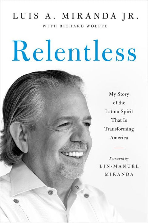 Relentless My Story of the Latino Spirit That Is Transforming America By Luis A. Miranda Jr.  With Richard Wolffe  Foreword by Lin-Manuel Miranda