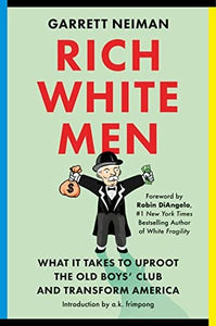 Rich White Men What It Takes to Uproot the Old Boys' Club and Transform America By Garrett Neiman