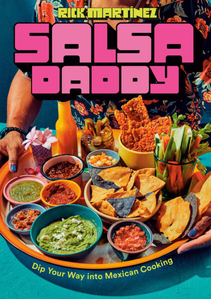 Salsa Daddy: A Cookbook: Dip Your Way into Mexican Cooking by Rick Martínez