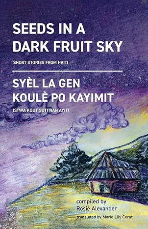 Seeds in a Dark Fruit Sky: Short Stories from Haiti by Rosie Alexander (Author), Amanda Orozco (Editor), Wynnie Lamour (Editor), Marie Lily Caret (Translator)