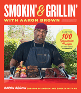 Smokin' and Grillin' with Aaron Brown: More Than 100 Spectacular Recipes for Cooking Outdoors by Aaron Brown