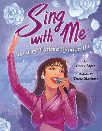 Sing with Me: The Story of Selena Quintanilla By Diana López Illustrated by Teresa Martínez