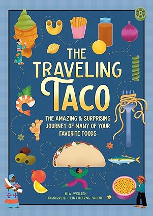 The Traveling Taco: The Amazing and Surprising Journey of Many of Your Favorite Foods by Mia Wenjen, Kimberlie Clinthorne-Wong (Illustrator)