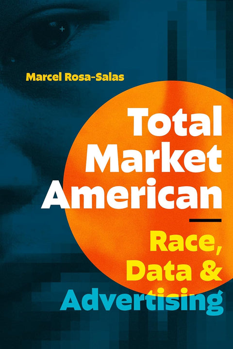 Total Market American: Race, Data, and Advertising by Marcel Rosa-Salas