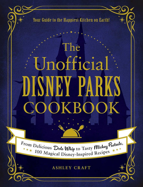 The Unofficial Disney Parks Cookbook: From Delicious Dole Whip to Tasty Mickey Pretzels, 100 Magical Disney-Inspired Recipes by Ashley Craft