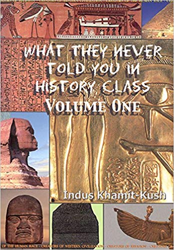 What They Never Told You In History Class, Vol. I by Indus Khamit Kush