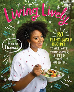 Living Lively: 80 Plant-Based Recipes to Activate Your Power and Feed Your Potential by Haile Thomas