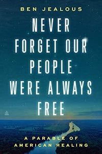 Never Forget Our People Were Always Free: A Parable of American Healing by Benjamin Todd Jealous