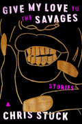 Give My Love to the Savages: Stories by Chris Stuck - Frugal Bookstore