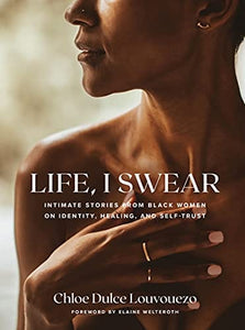 Life, I Swear: Intimate Stories from Black Women on Identity, Healing, and Self-Trust by Chloe Dulce Louvouezo