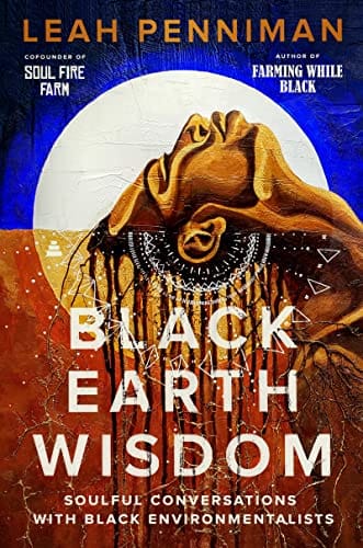 Black Earth Wisdom: Soulful Conversations with Black Environmentalist by Leah Penniman