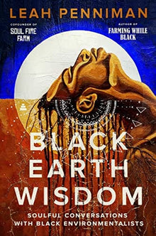 Black Earth Wisdom: Soulful Conversations with Black Environmentalist by Leah Penniman