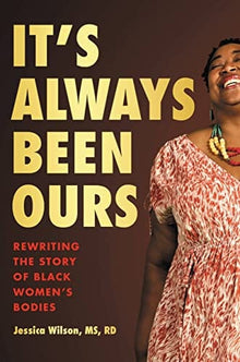 It’s Always Been Ours: Rewriting the Story of Black Women’s Bodies by Jessica Wilson MS RD