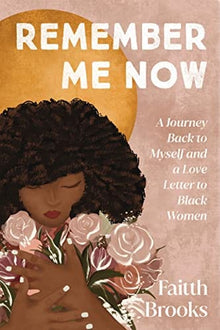 Remember Me Now: A Journey Back to Myself and a Love Letter to Black Women by Faitth Brooks