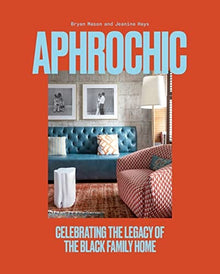 Aphrochic: Celebrating the Legacy of the Black Family Home by Jeanine Hays, Bryan Mason