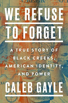 We Refuse to Forget: A True Story of Black Creeks, American Identity, and Power by Caleb Gayle - Frugal Bookstore