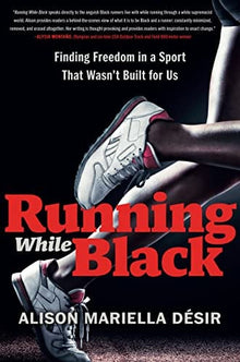 Running While Black: Finding Freedom in a Sport That Wasn't Built for Us by Alison Mariella Désir - Frugal Bookstore