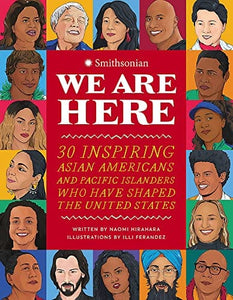 We Are Here: 30 Inspiring Asian Americans and Pacific Islanders Who Have Shaped the United States by Naomi Hirahara