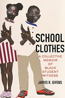 School Clothes: A Collective Memoir of Black Student Witness by Jarvis R. Givens