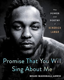Promise That You Will Sing About Me: The Power and Poetry of Kendrick Lamar by Miles Marshall Lewis - Frugal Bookstore