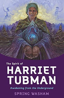 The Spirit of Harriet Tubman: Awakening from the Underground by Spring Washam