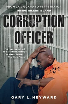 Corruption Officer: My Journey from Jail Guard to Perpetrator Inside Rikers Island by Gary Heyward
