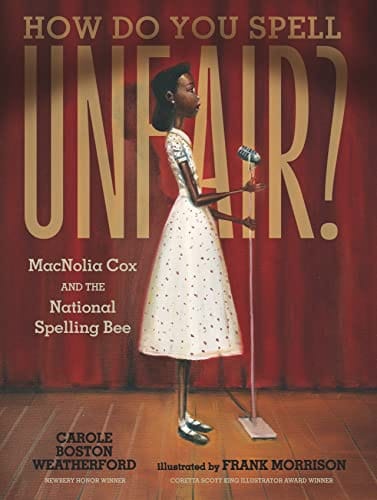 How Do You Spell Unfair?: MacNolia Cox and the National Spelling Bee by Carole Boston Weatherford, Frank Morrison (Illustrator) - 4/11 RELEASE