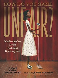 How Do You Spell Unfair?: MacNolia Cox and the National Spelling Bee by Carole Boston Weatherford, Frank Morrison (Illustrator)