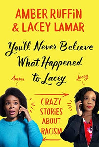 You’ll Never Believe What Happened to Lacey: Crazy Stories about Racism by Amber Ruffin, Lacey Lamar