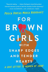 For Brown Girls With Sharp Edges and Tender Hearts: A Love Letter to Women of Color by Prisca Dorcas Mojica Rodriguez