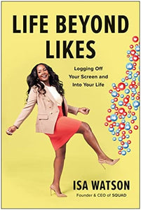 Life Beyond Likes: Logging Off Your Screen and Into Your Life by Isa Watson