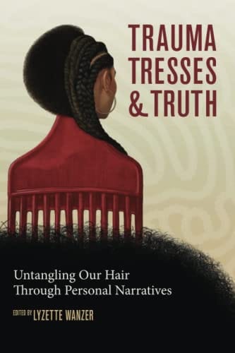 Trauma, Tresses & Truth: Untangling Our Hair Through Personal Narratives by Lyzette Wanzer - Frugal Bookstore