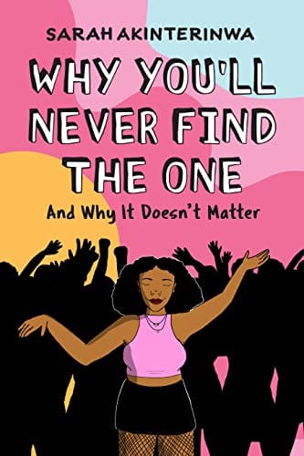 Why You’ll Never Find the One: And Why It Doesn't Matter by Sarah Akinterinwa